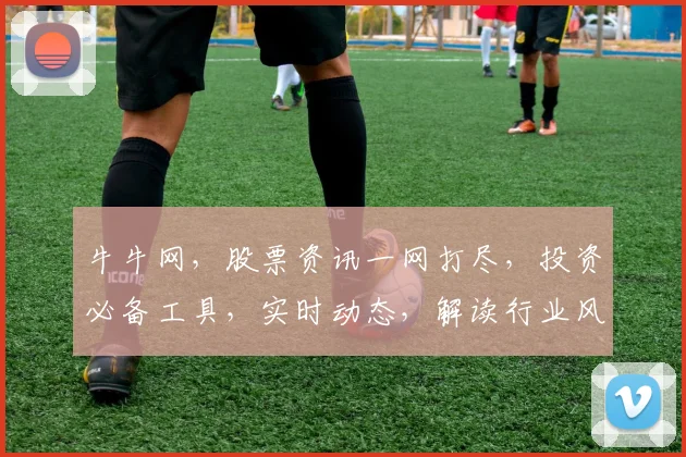 牛牛网，股票资讯一网打尽，投资必备工具，实时动态，解读行业风云逗逗看
