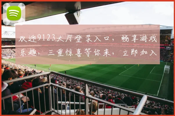 欢迎9123大厅登录入口，畅享游戏乐趣，三重惊喜等你来，立即加入