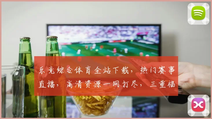 乐竞综合体育全站下载，热门赛事直播，高清资源一网打尽，三重福利，速来下载体验