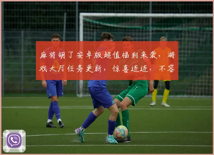 麻将胡了安卓版超值福利来袭，游戏大厅任务更新，惊喜连连，不容错过，速来体验