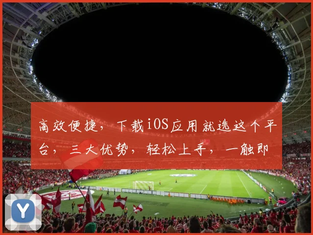 高效便捷，下载iOS应用就选这个平台，三大优势，轻松上手，一触即达