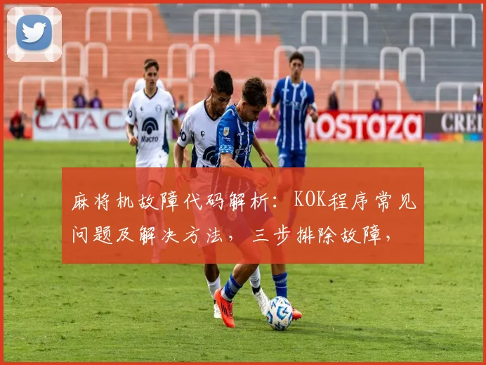麻将机故障代码解析：KOK程序常见问题及解决方法，三步排除故障，恢复游戏