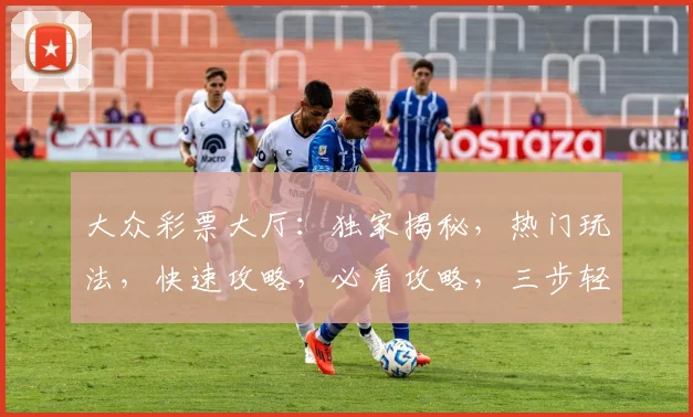 大众彩票大厅：独家揭秘，热门玩法，快速攻略，必看攻略，三步轻松入门