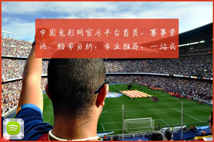 中国竞彩网官方平台首页，赛事资讯，赔率分析，专业推荐，一站式购彩体验，尽在掌握