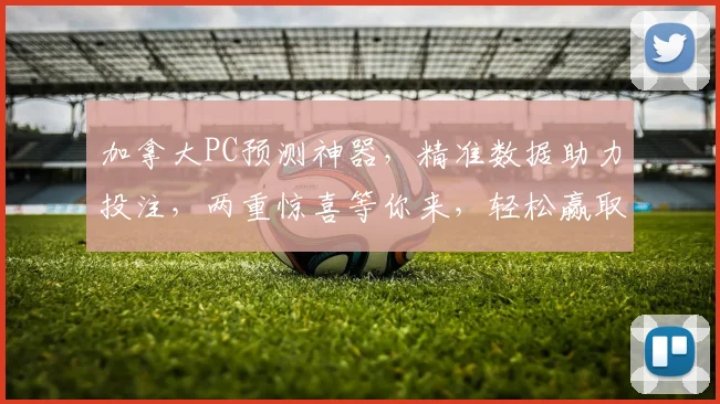 加拿大PC预测神器，精准数据助力投注，两重惊喜等你来，轻松赢取大奖