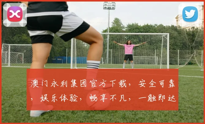 澳门永利集团官方下载，安全可靠，娱乐体验，畅享不凡，一触即达