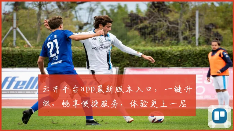 云开平台app最新版本入口，一键升级，畅享便捷服务，体验更上一层楼，速来体验