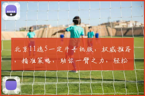 北京11选5一定牛手机版，权威推荐，精准策略，助你一臂之力，轻松赢取大奖