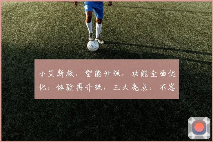 小艾新版，智能升级，功能全面优化，体验再升级，三大亮点，不容错过，惊喜连连
