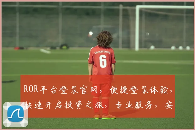 ROR平台登录官网，便捷登录体验，快速开启投资之旅，专业服务，安全可靠，不容错过