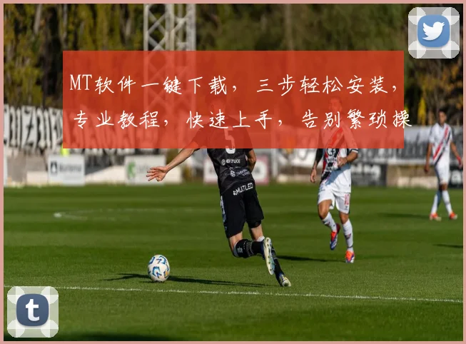 MT软件一键下载，三步轻松安装，专业教程，快速上手，告别繁琐操作，体验高效办公。